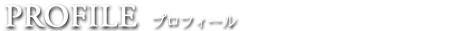 PROFILE　プロフィール